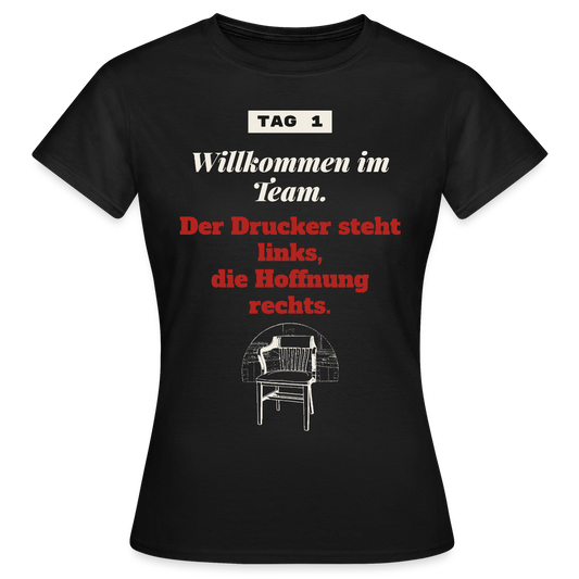 Willkommen im Team. Der Drucker steht links, die Hoffnung rechts. Motiv-T-Shirt für Frauen, Farbe Schwarz