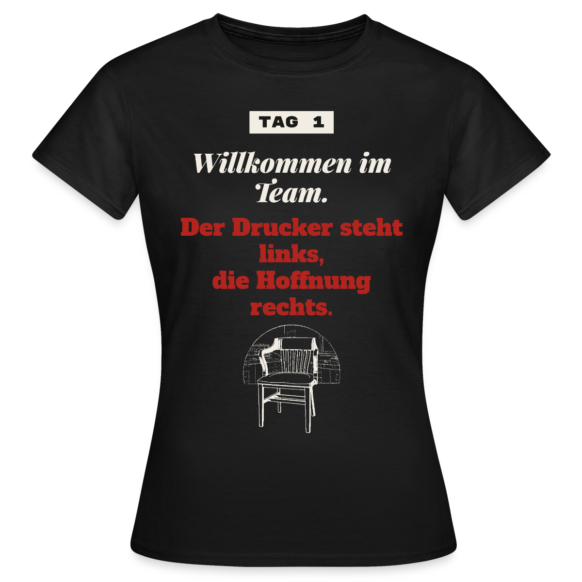 Willkommen im Team. Der Drucker steht links, die Hoffnung rechts. Motiv-T-Shirt für Frauen, Farbe Schwarz