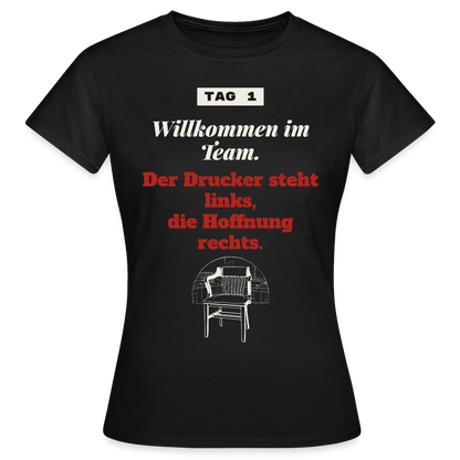 Willkommen im Team. Der Drucker steht links, die Hoffnung rechts. Motiv-T-Shirt für Frauen, Farbe Schwarz
