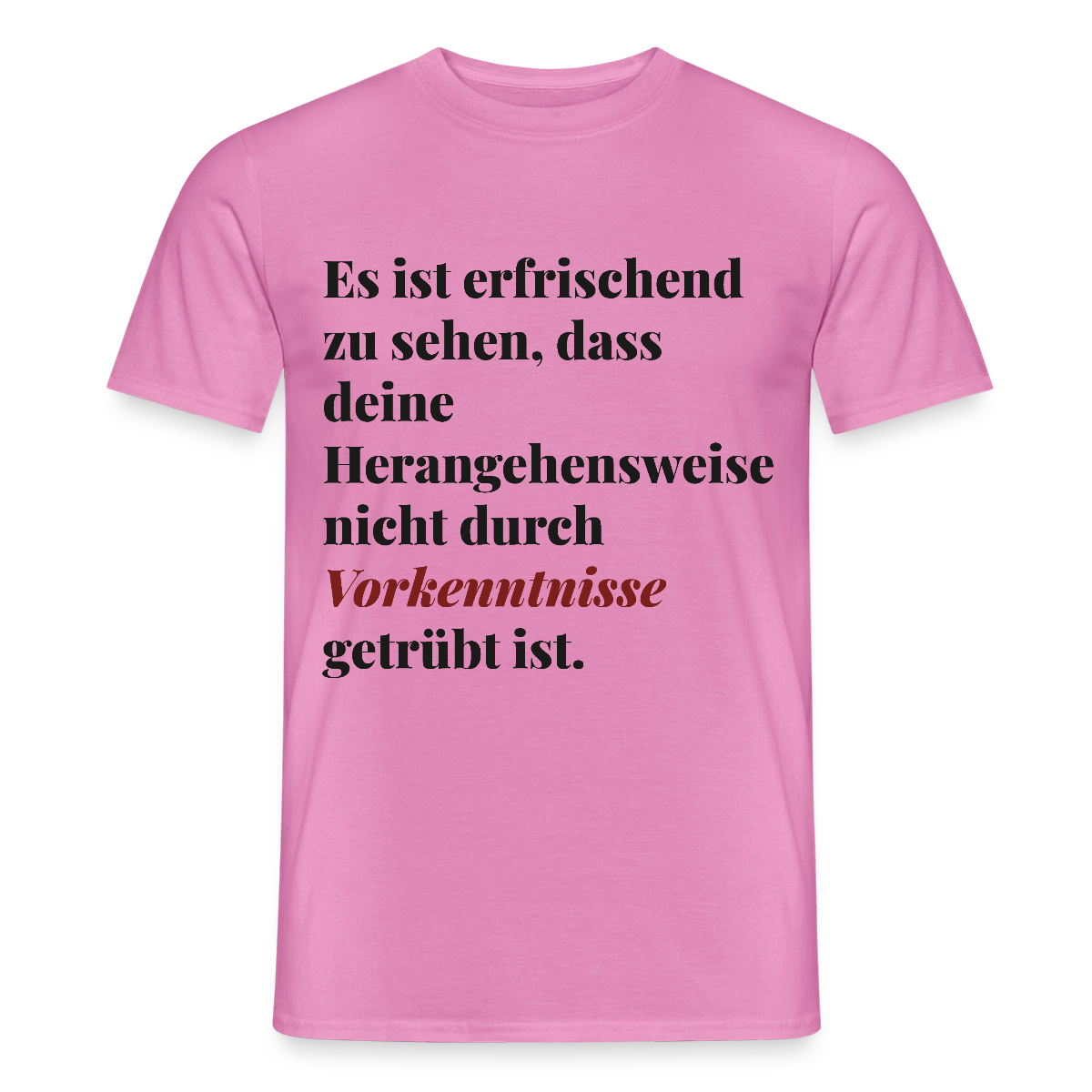 "Es ist erfrischend zu sehen, dass deine Herangehensweise nicht durch Vorkenntnisse getrübt ist." Motiv-T-Shirt für Männer, Farbe Pink