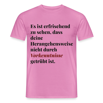 "Es ist erfrischend zu sehen, dass deine Herangehensweise nicht durch Vorkenntnisse getrübt ist." Motiv-T-Shirt für Männer, Farbe Pink