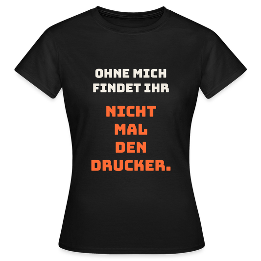 Ohne mich findet ihr nicht mal den Drucker. Motiv-T-Shirt für Frauen, Farbe Schwarz