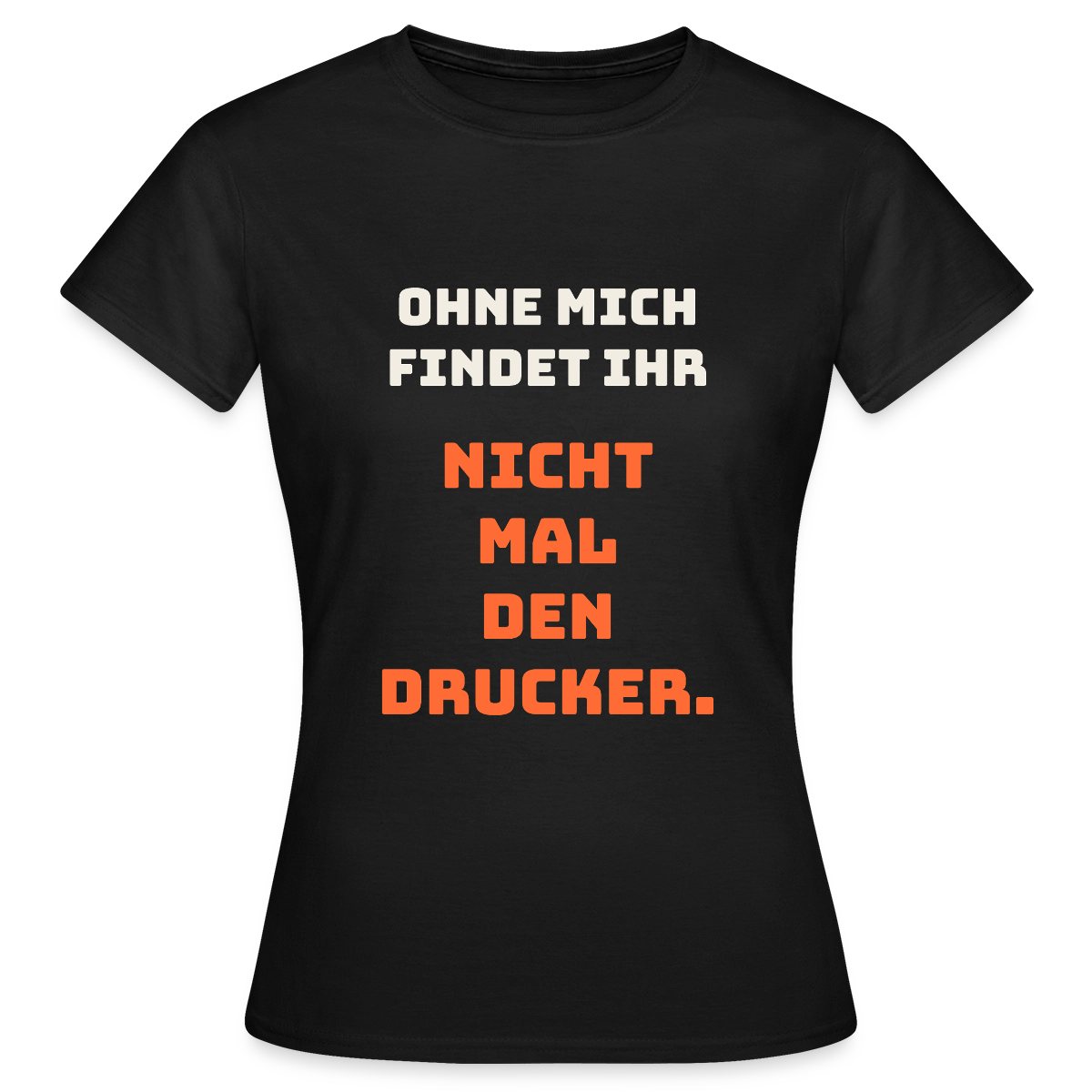 Ohne mich findet ihr nicht mal den Drucker. Motiv-T-Shirt für Frauen, Farbe Schwarz