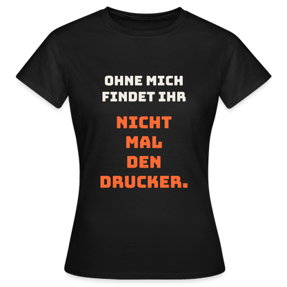 Ohne mich findet ihr nicht mal den Drucker. Motiv-T-Shirt für Frauen, Farbe Schwarz