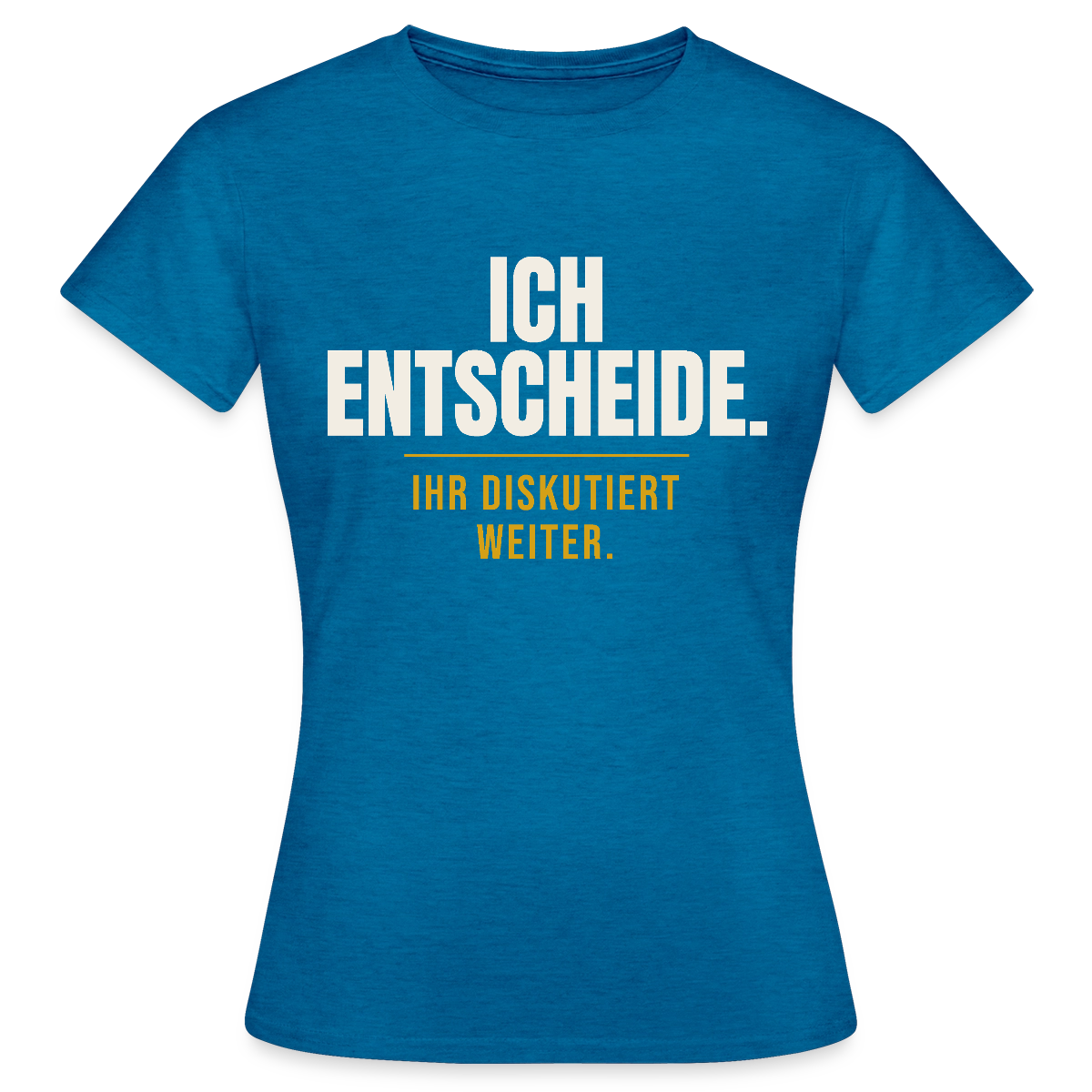 Ich entscheide. Ihr diskutiert weiter. Motiv-T-Shirt für Frauen, Farbe Antikblaues Saphir meliert