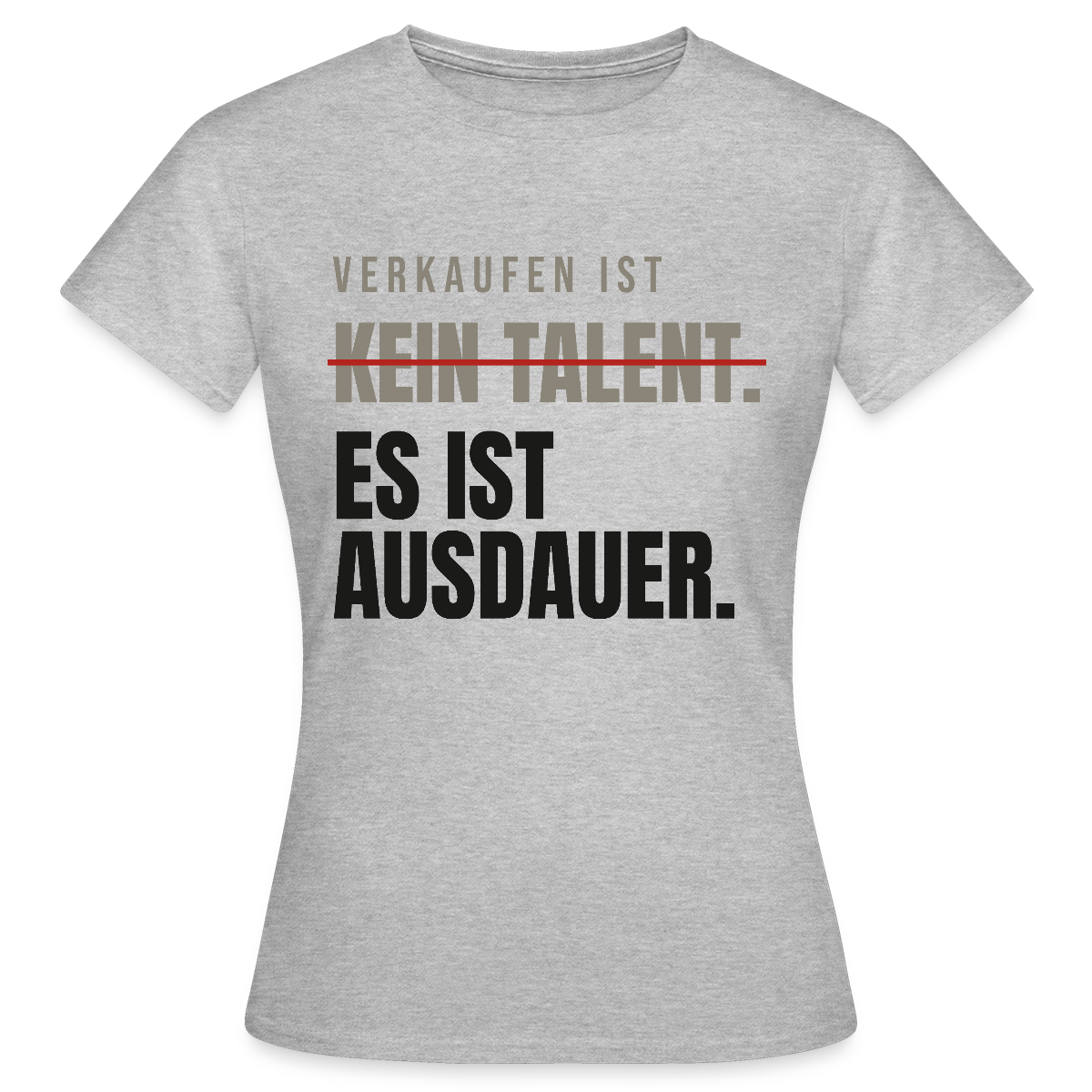 Verkaufen ist kein Talent. Es ist Ausdauer. Motiv-T-Shirt für Frauen, Farbe Grau meliert