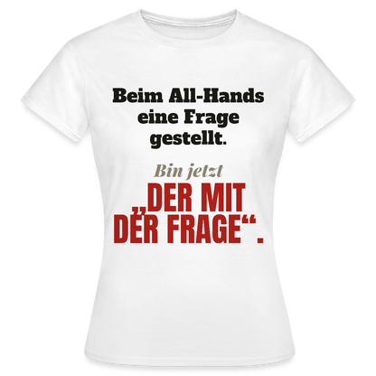 Beim All-Hands eine Frage gestellt. Bin jetzt der mit der Frage. Motiv-T-Shirt für Frauen, Farbe Weiß