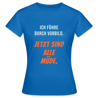Ich führe durch Vorbild. Jetzt sind alle müde. Motiv-T-Shirt für Frauen, Farbe Royalblau