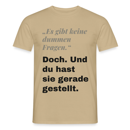 "Es gibt keine dummen Fragen. Doch. Und du hast sie gerade gestellt." Motiv-T-Shirt für Männer, Farbe Sandbeige
