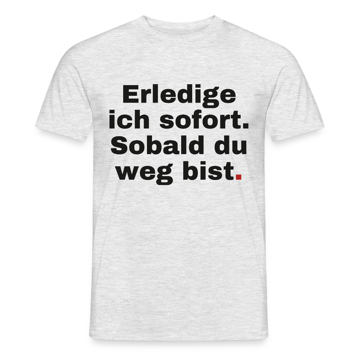 Erledige ich sofort. Sobald du weg bist. Motiv-T-Shirt für Männer, Farbe Grau meliert, Model