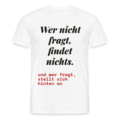 Wer nicht fragt, findet nichts. Und wer fragt, stellt sich hinten an. Motiv-T-Shirt für Männer, Farbe Weiß
