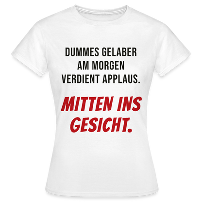 Dummes Gelaber am Morgen verdient Applaus. Mitten ins Gesicht. Motiv-T-Shirt für Frauen, Farbe Weiß