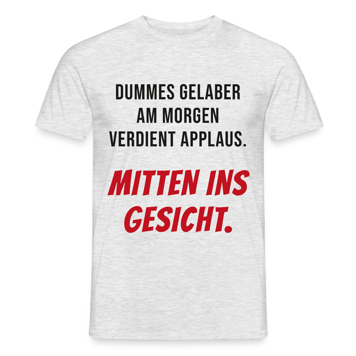 Dummes Gelaber am Morgen verdient Applaus. Mitten ins Gesicht. Motiv-T-Shirt für Männer, Farbe Grau meliert, Model