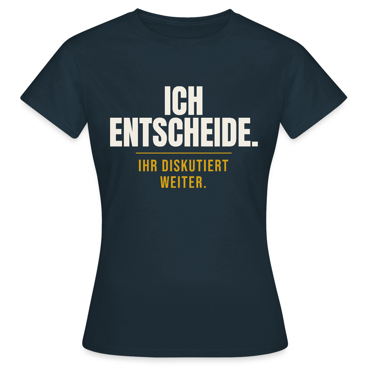 Ich entscheide. Ihr diskutiert weiter. Motiv-T-Shirt für Frauen, Farbe Navy