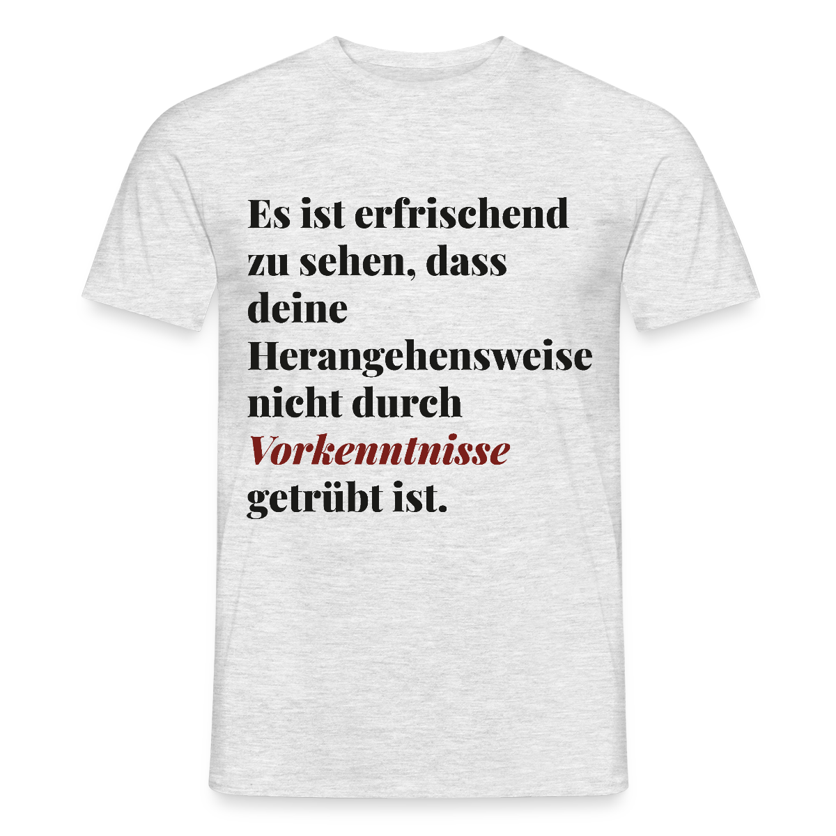 "Es ist erfrischend zu sehen, dass deine Herangehensweise nicht durch Vorkenntnisse getrübt ist." Motiv-T-Shirt für Männer, Farbe Grau meliert
