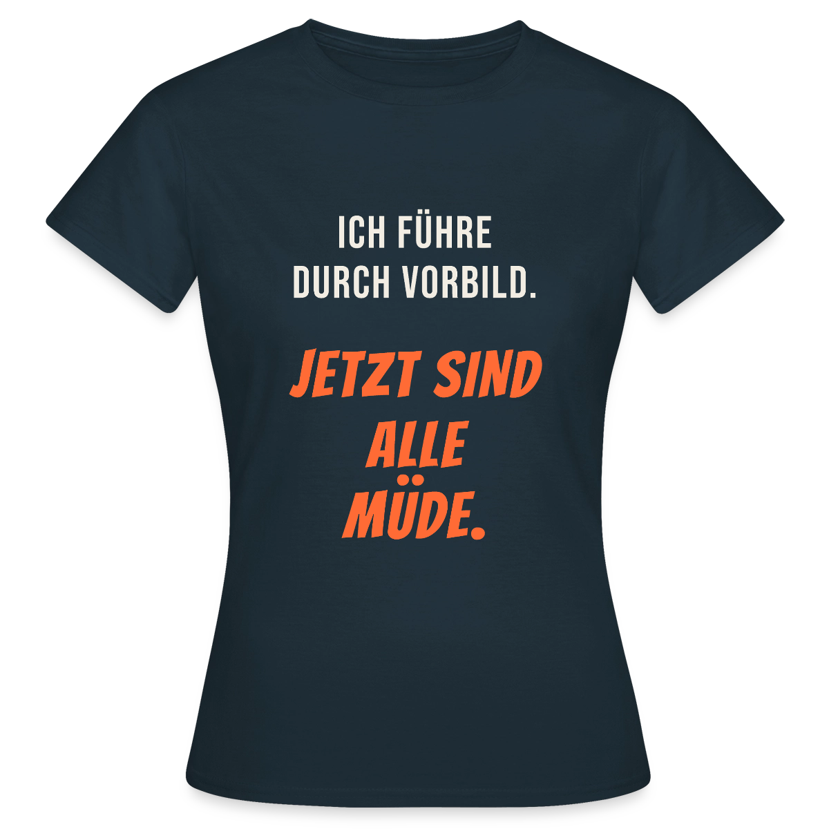 Ich führe durch Vorbild. Jetzt sind alle müde. Motiv-T-Shirt für Frauen, Farbe Navy