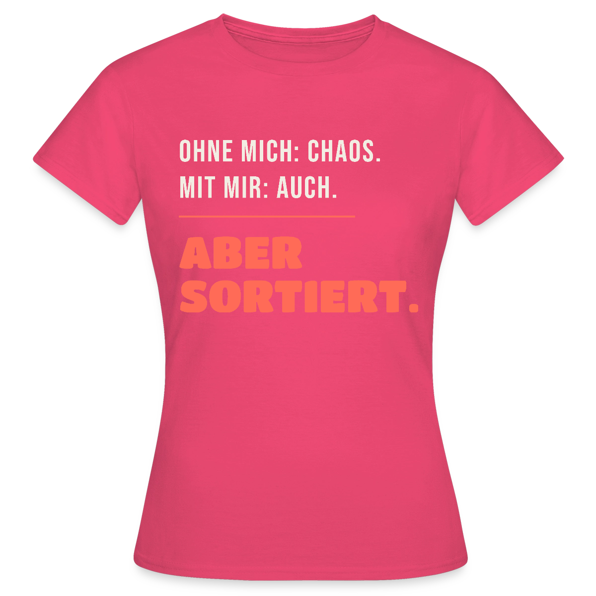 Ohne mich: Chaos. Mit mir: auch. Aber sortiert. Motiv-T-Shirt für Frauen, Farbe Azalea