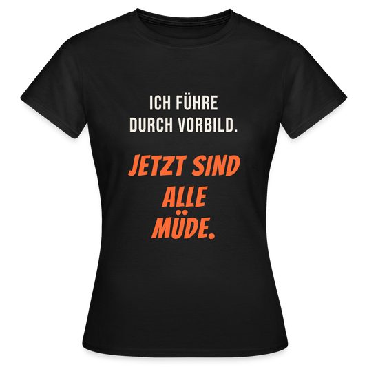 Ich führe durch Vorbild. Jetzt sind alle müde. Motiv-T-Shirt für Frauen, Farbe Schwarz