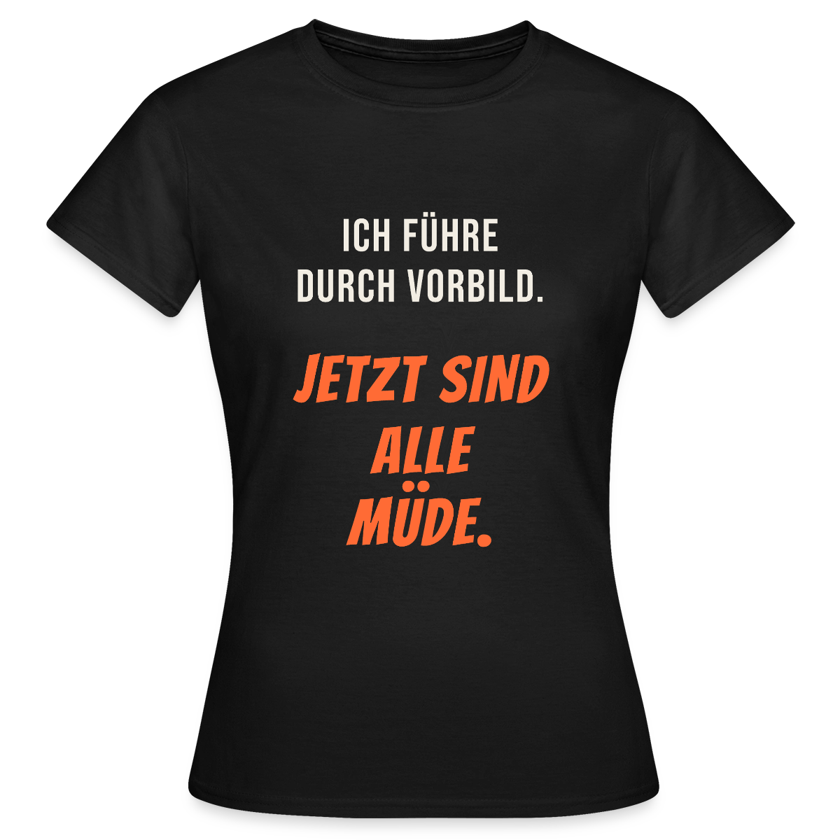 Ich führe durch Vorbild. Jetzt sind alle müde. Motiv-T-Shirt für Frauen, Farbe Schwarz