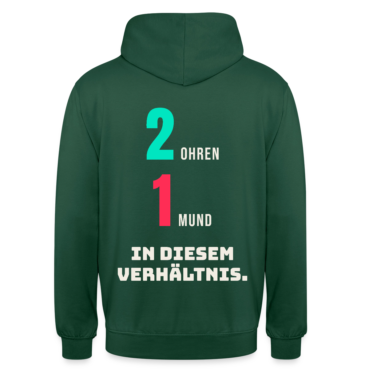 2 Ohren. 1 Mund. In diesem Verhältnis. Motiv-Hoodie unisex, Farbe Flaschengrün
