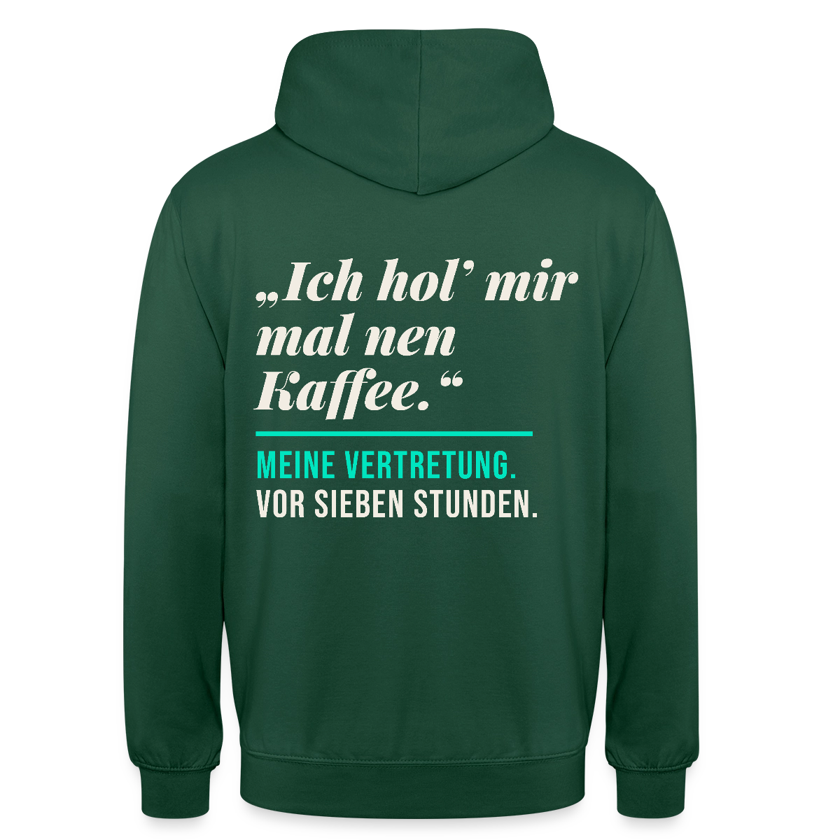 "Ich hol mir mal nen Kaffee. Meine Vertretung: vor sieben Stunden." Motiv-Hoodie unisex, Farbe Flaschengrün
