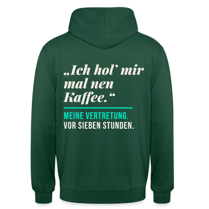 "Ich hol mir mal nen Kaffee. Meine Vertretung: vor sieben Stunden." Motiv-Hoodie unisex, Farbe Flaschengrün